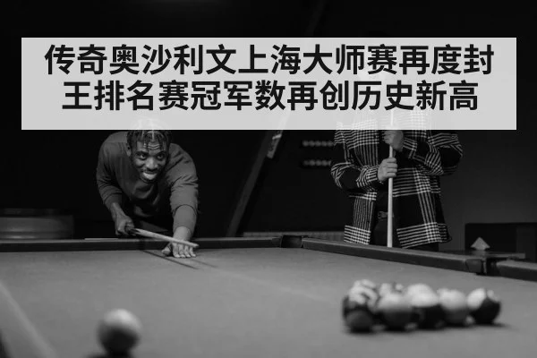 传奇奥沙利文上海大师赛再度封王排名赛冠军数再创历史新高
