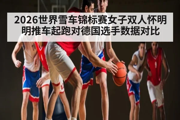 2026世界雪车锦标赛女子双人怀明明推车起跑对德国选手数据对比