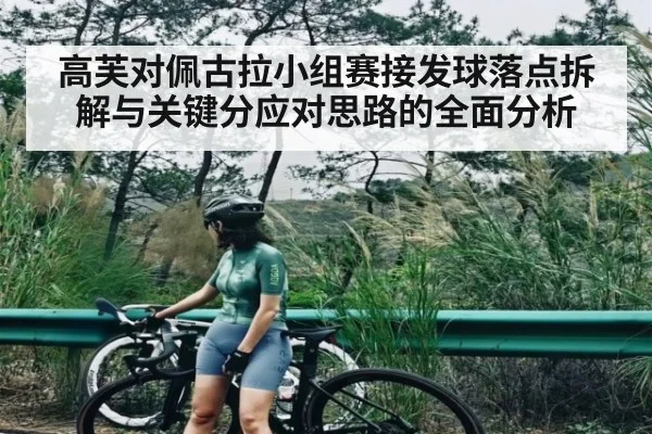 高芙对佩古拉小组赛接发球落点拆解与关键分应对思路的全面分析